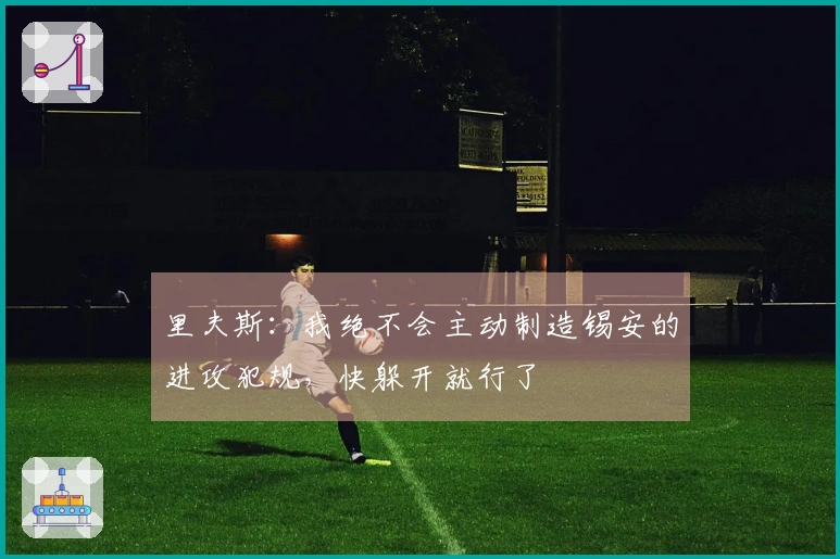 里夫斯：我绝不会主动制造锡安的进攻犯规，快躲开就行了