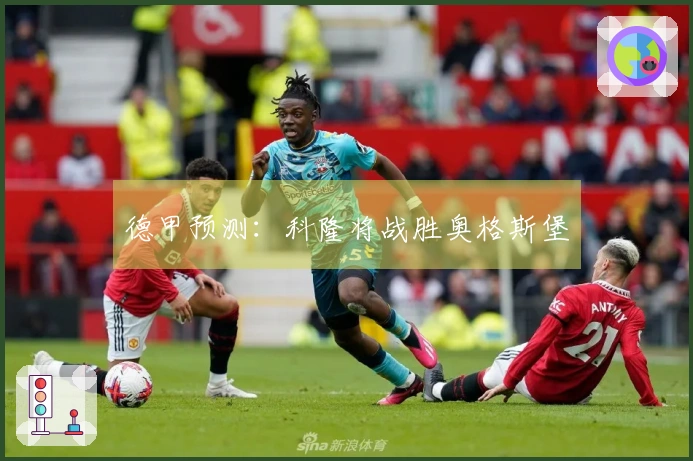 德甲预测：科隆将战胜奥格斯堡