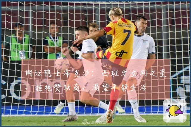 网坛隐士布克沙：西班牙女网之星，拒绝赞助商，渴望平静生活