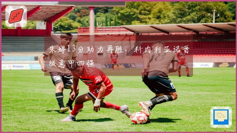 朱婷13分助力再胜，科内利亚诺晋级意甲四强