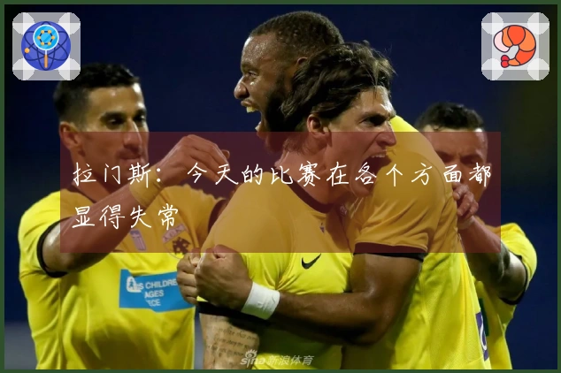 拉门斯：今天的比赛在各个方面都显得失常