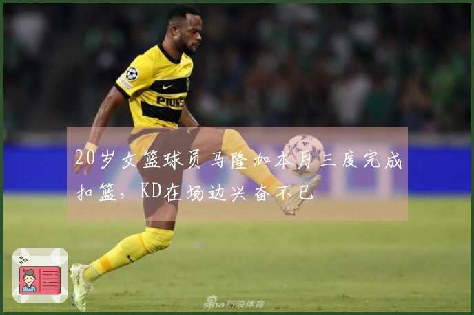 20岁女篮球员马隆加本月三度完成扣篮，KD在场边兴奋不已