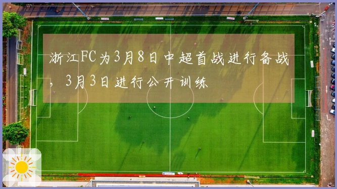 浙江FC为3月8日中超首战进行备战，3月3日进行公开训练