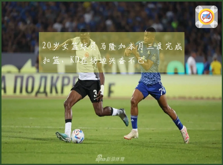 20岁女篮球员马隆加本月三度完成扣篮，KD在场边兴奋不已