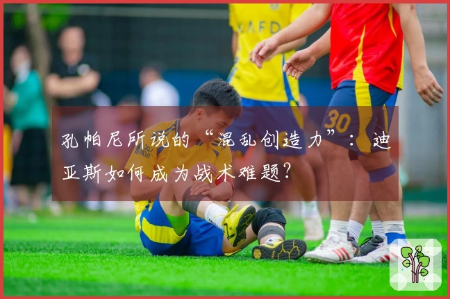 孔帕尼所说的“混乱创造力”：迪亚斯如何成为战术难题？