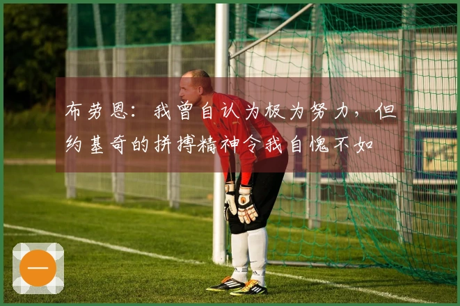 布劳恩：我曾自认为极为努力，但约基奇的拼搏精神令我自愧不如