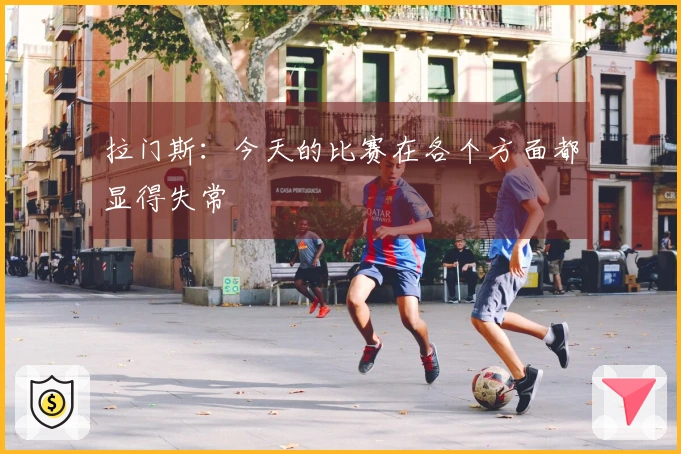 拉门斯：今天的比赛在各个方面都显得失常