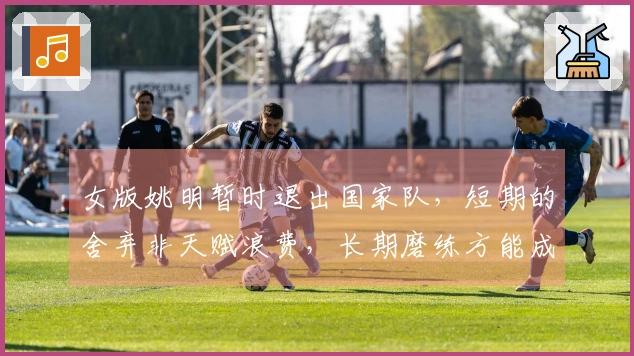 女版姚明暂时退出国家队，短期的舍弃非天赋浪费，长期磨练方能成就顶级内线