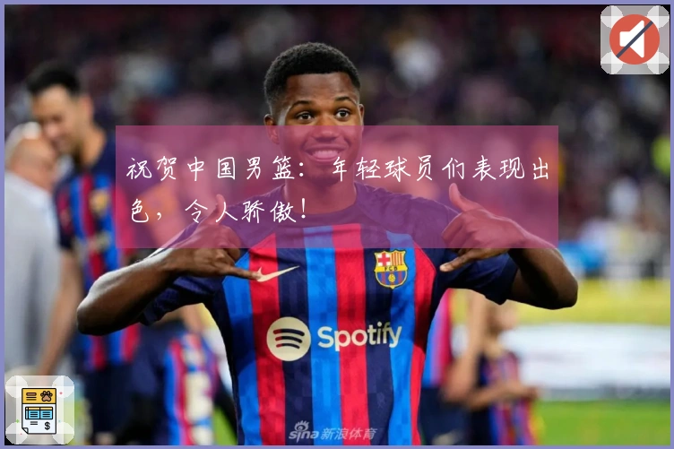 祝贺中国男篮：年轻球员们表现出色，令人骄傲！