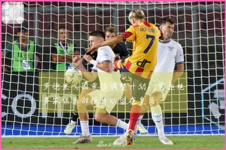 罗德里戈因重伤调整计划，曾拒绝多家俱乐部报价以留在皇马