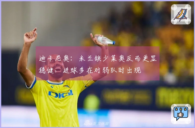 迪卡尼奥：米兰缺少莱奥反而更显稳健，进球多在对弱队时出现