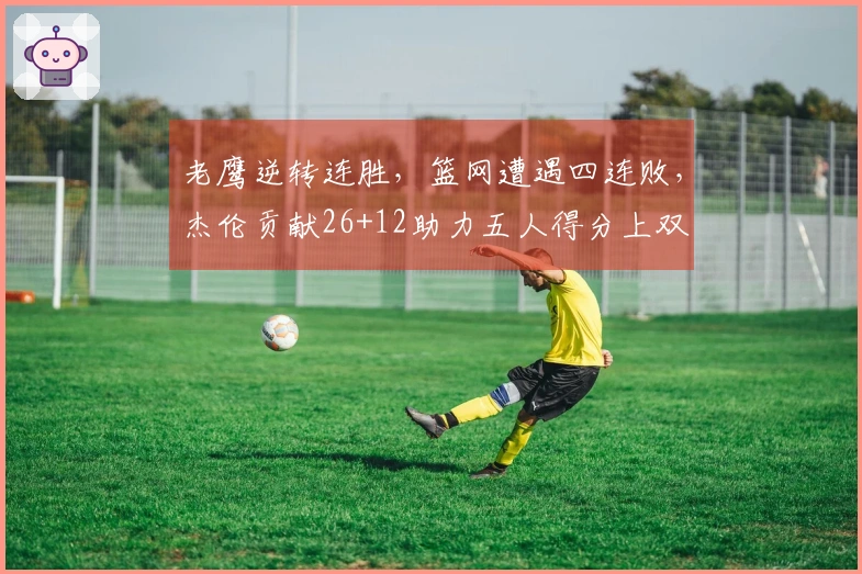 老鹰逆转连胜，篮网遭遇四连败，杰伦贡献26+12助力五人得分上双