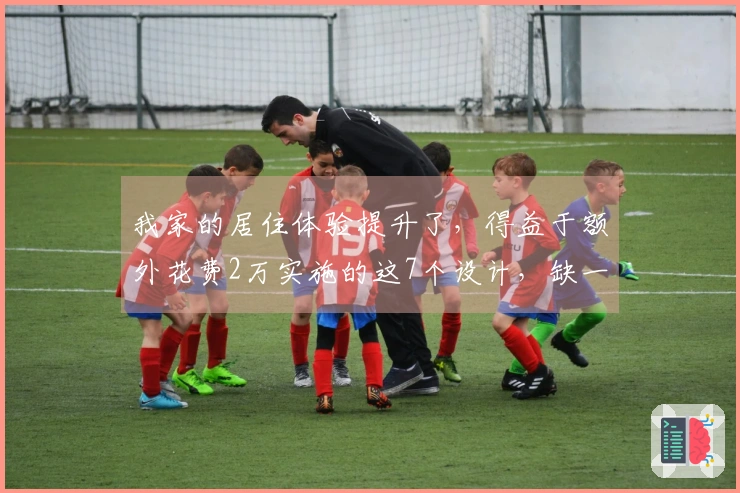 我家的居住体验提升了，得益于额外花费2万实施的这7个设计，缺一不可！