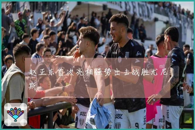 赵正东首次亮相强势出击战胜尤尼斯