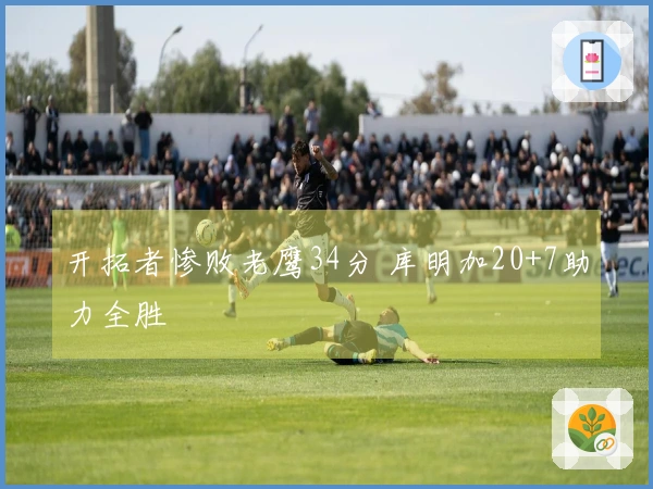 开拓者惨败老鹰34分 库明加20+7助力全胜